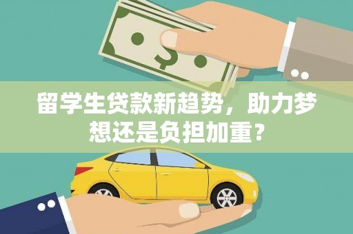 德化留学生贷款新趋势，助力梦想还是负担加重？