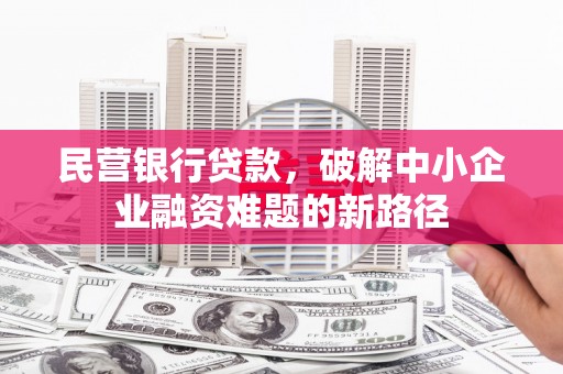 德化民营银行贷款，破解中小企业融资难题的新路径