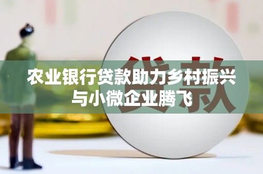 德化农业银行贷款助力乡村振兴与小微企业腾飞