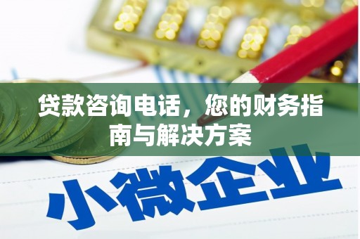 德化贷款咨询电话，您的财务指南与解决方案