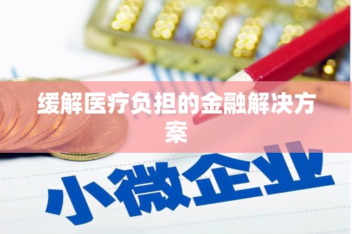 德化缓解医疗负担的金融解决方案