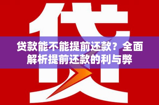 德化贷款能不能提前还款？全面解析提前还款的利与弊