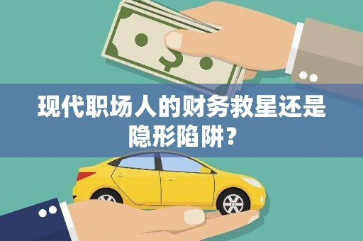 德化现代职场人的财务救星还是隐形陷阱？