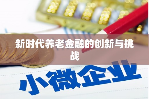德化新时代养老金融的创新与挑战