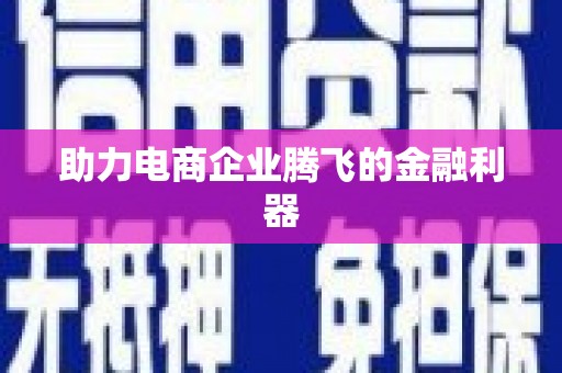德化助力电商企业腾飞的金融利器