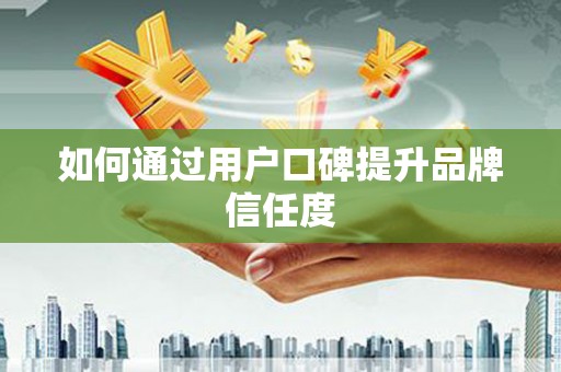 德化如何通过用户口碑提升品牌信任度