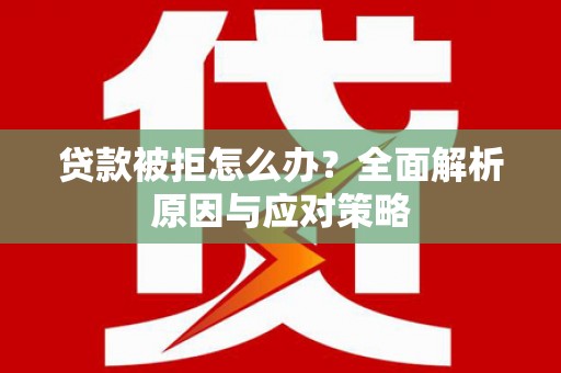 德化贷款被拒怎么办？全面解析原因与应对策略