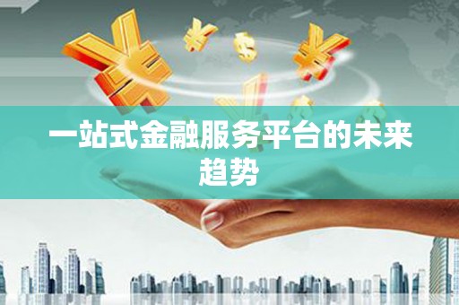 德化一站式金融服务平台的未来趋势