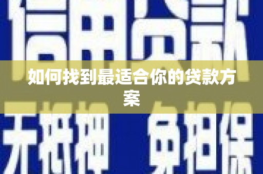 德化如何找到最适合你的贷款方案