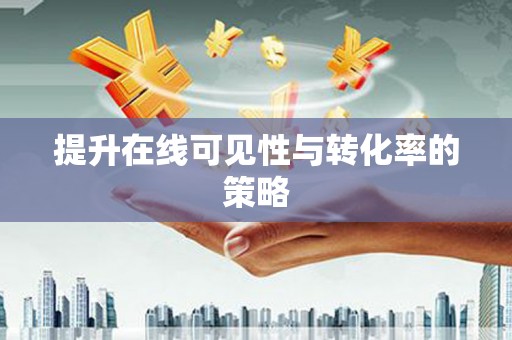 德化提升在线可见性与转化率的策略