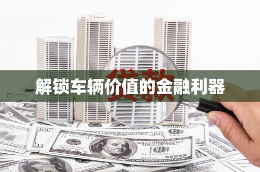 德化解锁车辆价值的金融利器