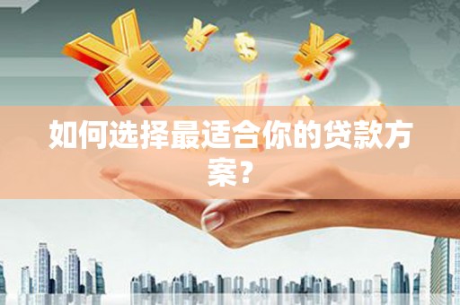德化如何选择最适合你的贷款方案？
