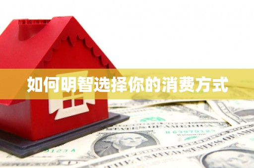 德化如何明智选择你的消费方式