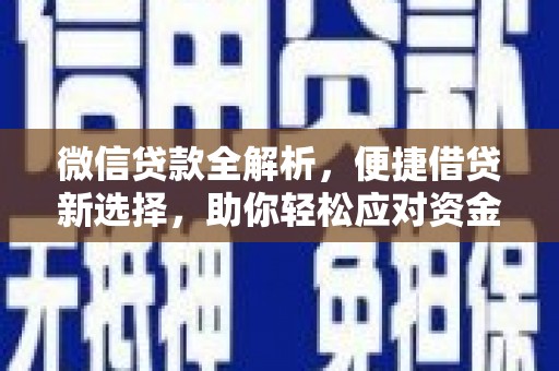 德化微信贷款全解析，便捷借贷新选择，助你轻松应对资金需求